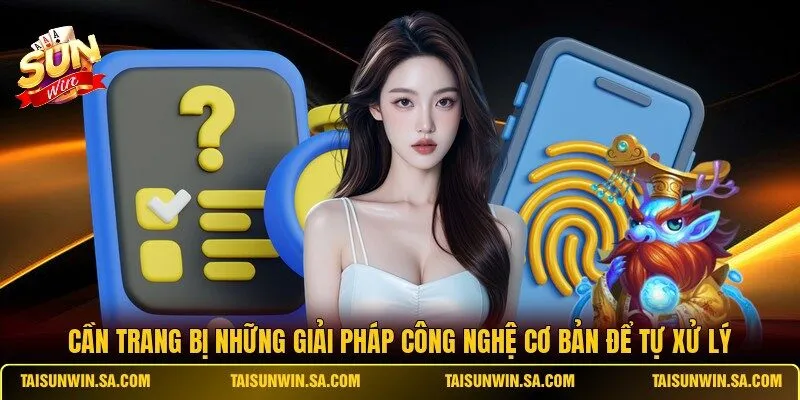 Cần trang bị những giải pháp công nghệ cơ bản để tự xử lý
