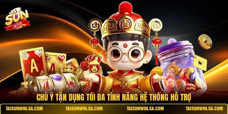 Chú ý tận dụng tối đa tính năng hệ thống hỗ trợ
