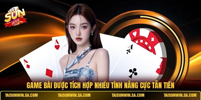 Game bài được tích hợp nhiều tính năng cực tân tiến
