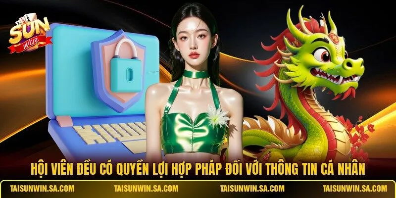 Hội viên đều có quyền lợi hợp pháp đối với thông tin cá nhân