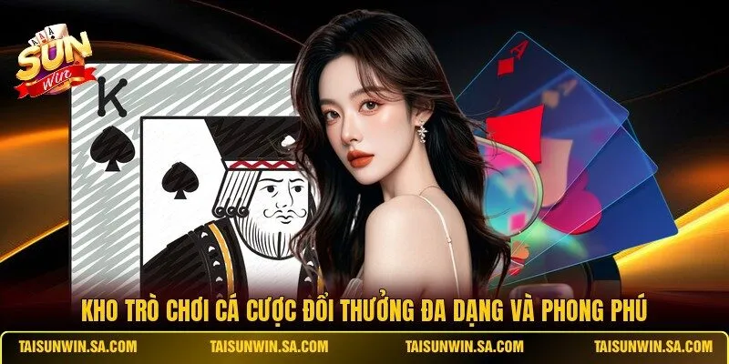 Kho trò chơi cá cược đổi thưởng đa dạng và phong phú