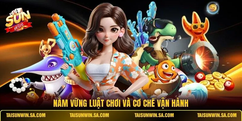 Nắm vững luật chơi và cơ chế vận hành