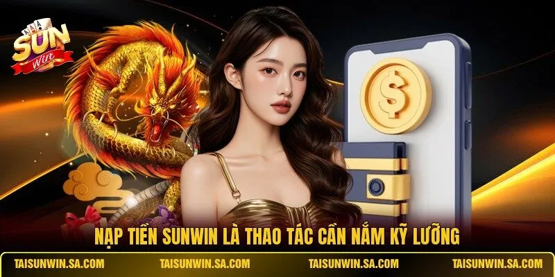 Nạp tiền SUNWIN là thao tác cần nắm kỹ lưỡng
