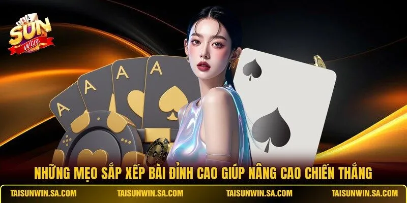 Những mẹo sắp xếp bài đỉnh cao giúp nâng cao chiến thắng