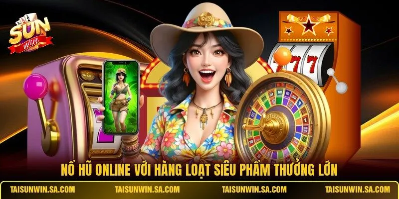 Nổ hũ online với hàng loạt siêu phẩm thưởng lớn