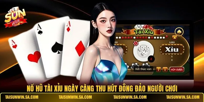 Nổ Hũ Tài Xỉu ngày càng thu hút đông đảo người chơi