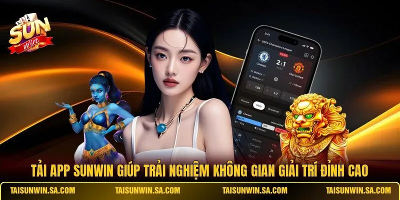 Tải app SUNWIN giúp trải nghiệm không gian giải trí đỉnh cao